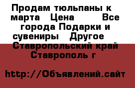 Продам тюльпаны к 8 марта › Цена ­ 35 - Все города Подарки и сувениры » Другое   . Ставропольский край,Ставрополь г.